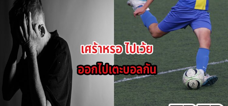 ซึมเศร้า ไม่ได้น่ากลัวที่คิด แค่ใส่สตั๊ด ออกไปเตะบอล รับรองฟิน