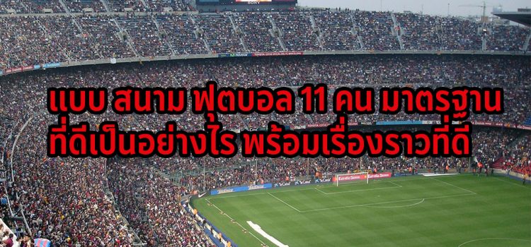 แบบ สนาม ฟุตบอล 11 คน มาตรฐาน ที่ดีเป็นอย่างไร พร้อมเรื่องราวที่ดี