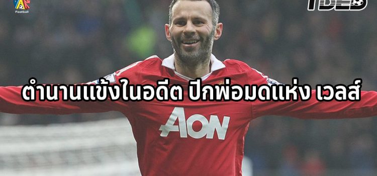 ตำนานแข้งในอดีต ตำนานปีกพ่อมดแห่งเวลส์และปีกซ้ายปีศาจแดง ไรอัน กิ๊กส์